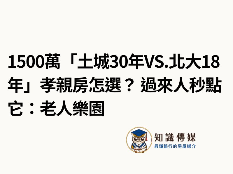 1500萬「土城30年vs.北大18年」孝親房怎選?過來人秒點它:老人樂園