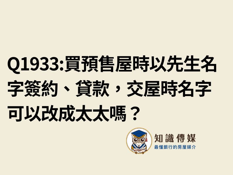 Q1933:買預售屋時是以先生名字簽約、貸款，交屋時名字可以改成太太嗎？