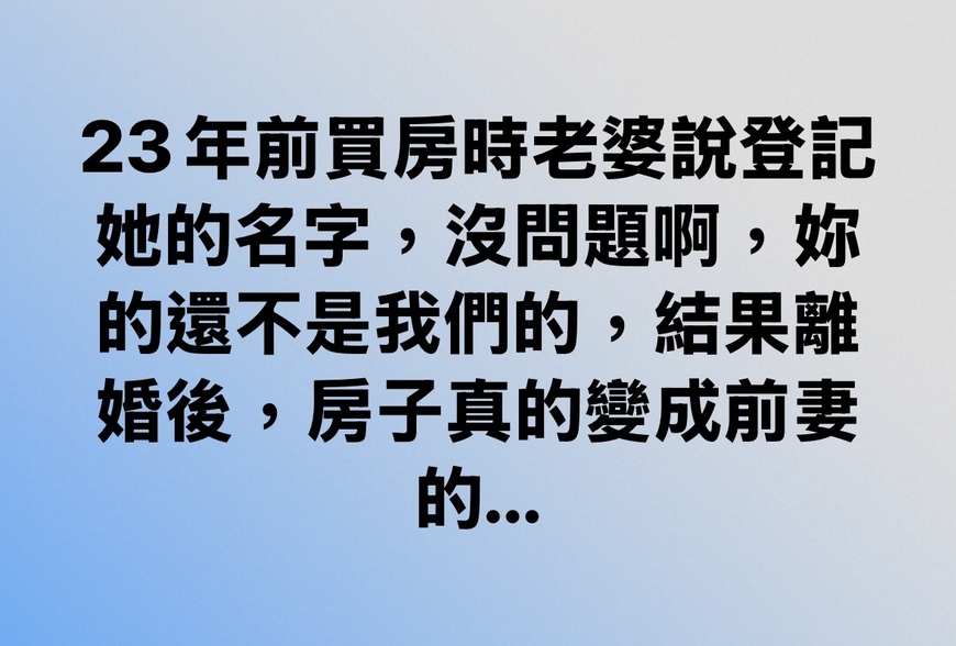 23年前買房時老婆說登記她的名字,沒問題啊,妳的還不是我們的,結果離婚後,房子真的變成前妻的…-|-阿-明-誌