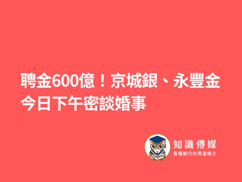 獨家》聘金600億!京城銀、永豐金今日下午密談婚事