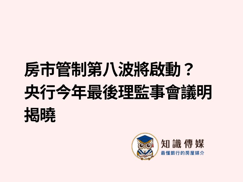房市管制第八波將啟動?央行今年最後理監事會議明揭曉
