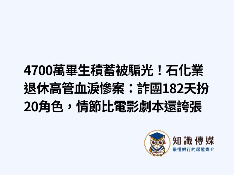 4700萬畢生積蓄被騙光!石化業退休高管血淚慘案:詐團182天扮20角色,情節比電影劇本還誇張