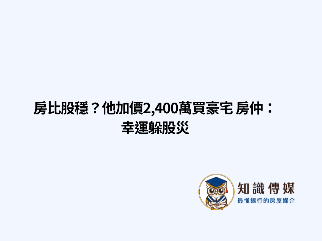 房比股穩?他加價2,400萬買豪宅 房仲:幸運躲股災
